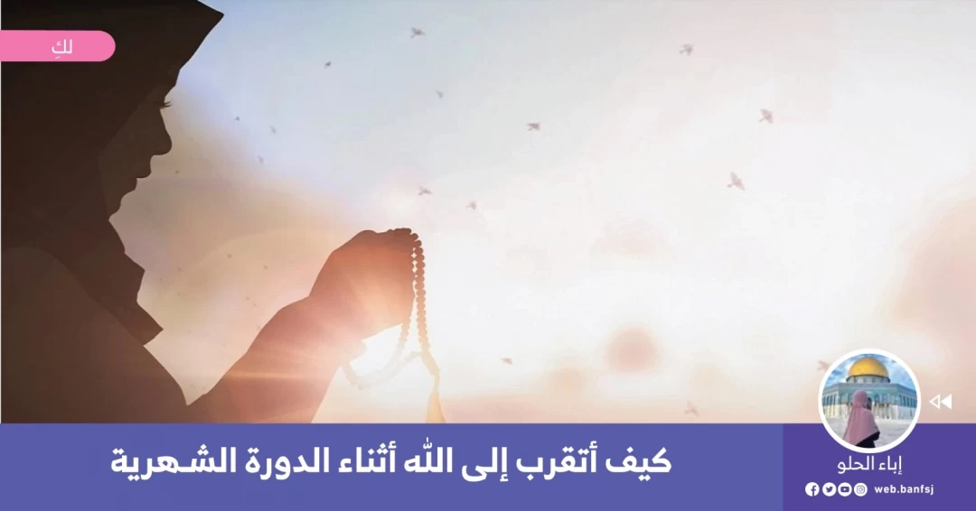 كيف اتقرب إلى الله أثناء الدورة الشهرية